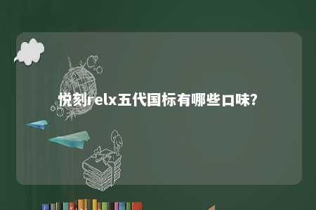 悦刻relx五代国标有哪些口味	？ 